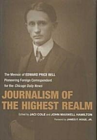 Journalism of the Highest Realm: The Memoir of Edward Price Bell, Pioneering Foreign Correspondent for the Chicago Daily News (Hardcover)