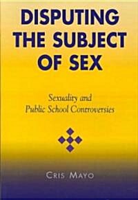 Disputing the Subject of Sex: Sexuality and Public School Controversies (Paperback)