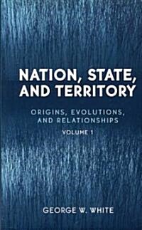 Nation, State, and Territory: Origins, Evolutions, and Relationships (Paperback)