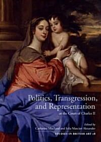 Politics, Transgression, and Representation at the Court of Charles II: Volume 18 (Hardcover)