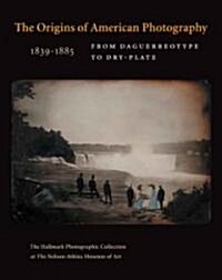 The Origins of American Photography 1839-1885: From Daguerreotype to Dry-Plate; The Hallmark Photographic Collection at the Nelson-Atkins Museum of Ar (Hardcover)