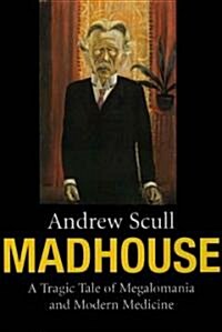 Madhouse: A Tragic Tale of Megalomania and Modern Medicine (Paperback)