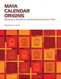 Maya Calendar Origins: Monuments, Mythistory, and the Materialization of Time (Paperback)