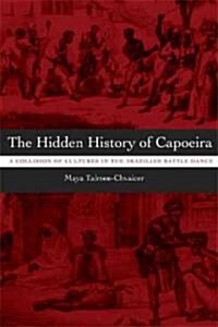 The Hidden History of Capoeira: A Collision of Cultures in the Brazilian Battle Dance (Paperback)