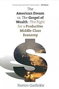 The American Dream Vs. the Gospel of Wealth: The Fight for a Productive Middle-Class Economy (Paperback)