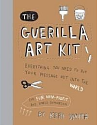 Guerilla Art Kit: Everything You Need to Put Your Message Out Into the World (with Step-By-Step Exercises, Cut-Out Projects, Sticker Ide (Hardcover)