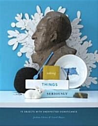 Taking Things Seriously: 75 Objects with Unexpected Significance (Paperback)