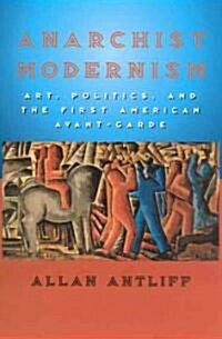 Anarchist Modernism: Art, Politics, and the First American Avant-Garde (Paperback)