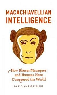 Macachiavellian Intelligence: How Rhesus Macaques and Humans Have Conquered the World (Hardcover)
