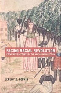 Facing Racial Revolution: Eyewitness Accounts of the Haitian Insurrection (Paperback)