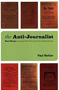 The Anti-Journalist: Karl Kraus and Jewish Self-Fashioning in Fin-de-Siecle Europe (Hardcover)