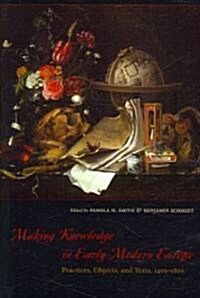 Making Knowledge in Early Modern Europe: Practices, Objects, and Texts, 1400-1800 (Paperback)
