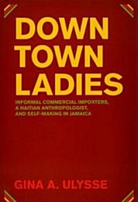Downtown Ladies: Informal Commercial Importers, a Haitian Anthropologist and Self-Making in Jamaica (Paperback)