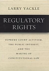 Regulatory Rights: Supreme Court Activism, the Public Interest, and the Making of Constitutional Law (Hardcover)