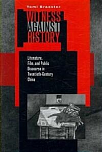 Witness Against History: Literature, Film, and Public Discourse in Twentieth-Century China (Paperback)