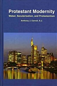 Protestant Modernity: Weber, Secularization, and Protestantism (Hardcover)