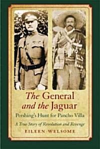 The General and the Jaguar: Pershings Hunt for Pancho Villa: A True Story of Revolution and Revenge (Paperback)