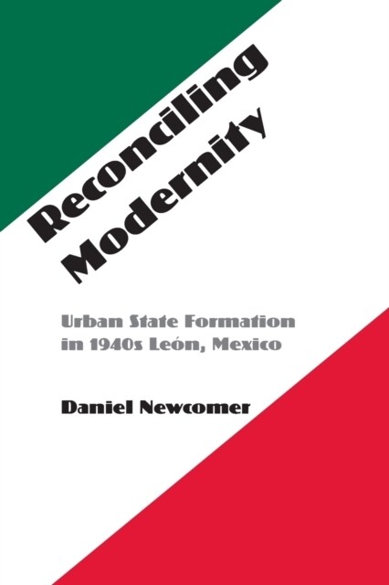 Reconciling Modernity: Urban State Formation in 1940s Le?, Mexico (Paperback)
