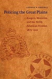 Policing the Great Plains: Rangers, Mounties, and the North American Frontier, 1875-1910 (Paperback)