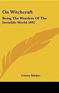 On Witchcraft: Being the Wonders of the Invisible World 1692 (Hardcover)