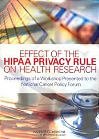 Effect of the Hipaa Privacy Rule on Health Research: Proceedings of a Workshop Presented to the National Cancer Policy Forum (Paperback)