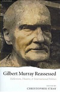 Gilbert Murray Reassessed : Hellenism, Theatre, and International Politics (Hardcover)