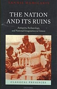 The Nation and Its Ruins : Antiquity, Archaeology, and National Imagination in Greece (Hardcover)