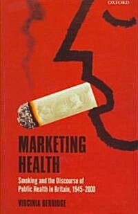 Marketing Health : Smoking and the Discourse of Public Health in Britain, 1945-2000 (Hardcover)