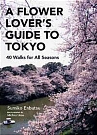 A Flower Lovers Guide to Tokyo: 40 Walks for All Seasons (Paperback)