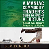 A Maniac Commodity Traders Guide to Making a Fortune: A Not-So Crazy Roadmap to Riches (Audio CD)