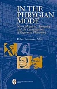 In the Phrygian Mode: Neo-Calvinism, Antiquity, and the Lamentations of Reformational Philosophy (Paperback)