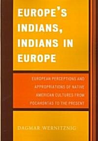 Europes Indians, Indians in Europe: European Perceptions and Appropriations of Native American Cultures from Pocahontas to the Present (Hardcover)