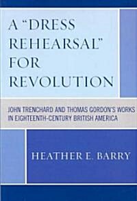 A Dress Rehearsal For Revolution: John Trenchard and Thomas Gordons Works in Eighteenth-Century British America (Paperback)