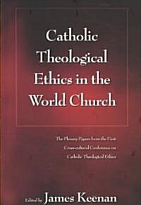 Catholic Theological Ethics in the World Church : The Plenary Papers from the First Cross-cultural Conference on Catholic Theological Ethics (Paperback)