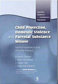 Child Protection, Domestic Violence and Parental Substance Misuse : Family Experiences and Effective Practice (Paperback)
