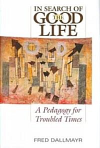 In Search of the Good Life: A Pedagogy for Troubled Times (Hardcover)