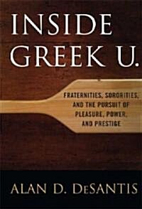 Inside Greek U.: Fraternities, Sororities, and the Pursuit of Pleasure, Power, and Prestige (Hardcover)