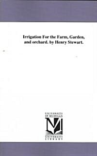 Irrigation for the Farm, Garden, and Orchard. by Henry Stewart. (Paperback)