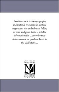 Louisiana as It Is: Its Topography and Material Resources; Its Cotton, Sugar Cane, Rice and Tobacco Fields; Its Corn and Grain Lands ... R (Paperback)