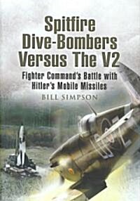 Spitfire Dive-Bombers Versus the V2 : Fighter Commands Battle with Hitlers Mobile Missiles (Hardcover)