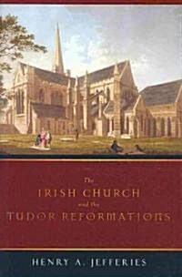 The Irish Church and the Tudor Reformations (Hardcover)