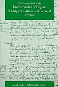 The Vestry Records of the United Parishes of Finglas, St Margarets, Artane and the Ward, 1657-1758 (Hardcover)