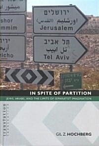 In Spite of Partition in Spite of Partition: Jews, Arabs, and the Limits of Separatist Imagination Jews, Arabs, and the Limits of Separatist Imaginati (Hardcover)