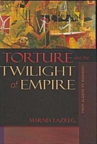 Torture and the Twilight of Empire: From Algiers to Baghdad (Hardcover)
