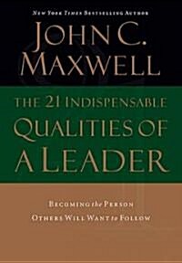 The 21 Indispensable Qualities of a Leader: Becoming the Person Others Will Want to Follow (Hardcover)