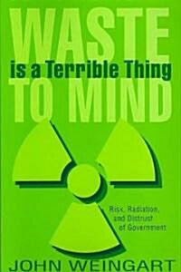 Waste Is a Terrible Thing to Mind: Risk, Radiation, and Distrust of Government (Paperback, 2007)