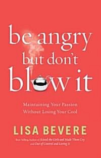 Be Angry, But Dont Blow It!: Maintaining Your Passion Without Losing Your Cool (Paperback)