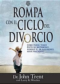 Rompa Con el Ciclo del Divorcio: Como Puede Tener Exito su Matrimonio, Aunque el de Sus Padres Haya Fracasado (Paperback)