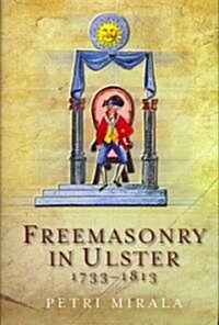 Freemasonry in Ulster, 1733-1813: A Social and Political History of the Masonic Brotherhood in the North of Ireland (Hardcover)