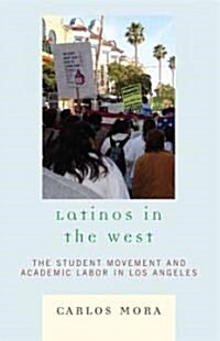 Latinos in the West: The Student Movement and Academic Labor in Los Angeles (Hardcover)